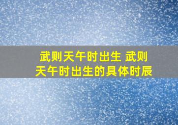 武则天午时出生 武则天午时出生的具体时辰